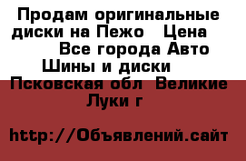 Продам оригинальные диски на Пежо › Цена ­ 6 000 - Все города Авто » Шины и диски   . Псковская обл.,Великие Луки г.